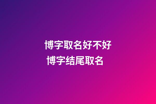 博字取名好不好 博字结尾取名